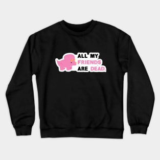 All my friends are dead Crewneck Sweatshirt